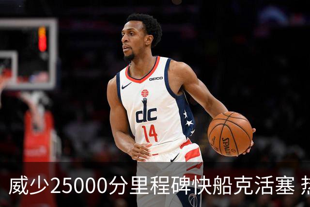 威少25000分里程碑快船克活塞 热火力克奇才